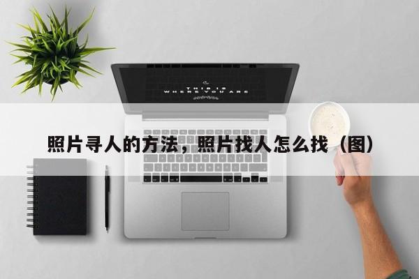怎么通过一张照片找到人，照片寻人的方法